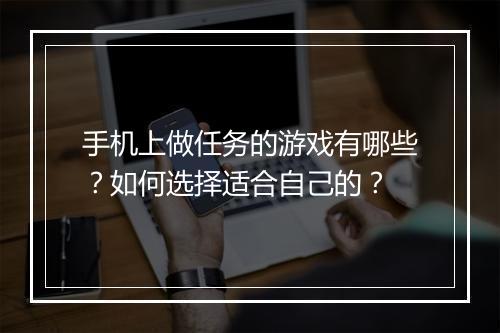 手机上做任务的游戏有哪些？如何选择适合自己的？