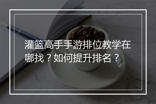 灌篮高手手游排位教学在哪找？如何提升排名？