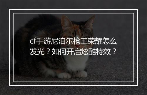 cf手游尼泊尔枪王荣耀怎么发光?如何开启炫酷特效?