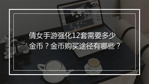 倩女手游强化12套需要多少金币?金币购买途径有哪些?