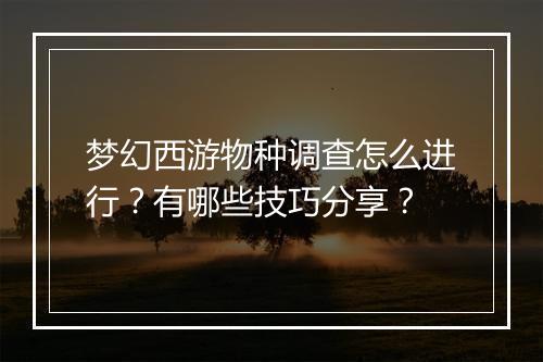 梦幻西游物种调查怎么进行？有哪些技巧分享？