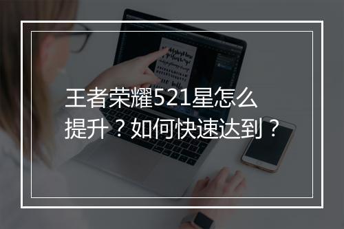王者荣耀521星怎么提升？如何快速达到？