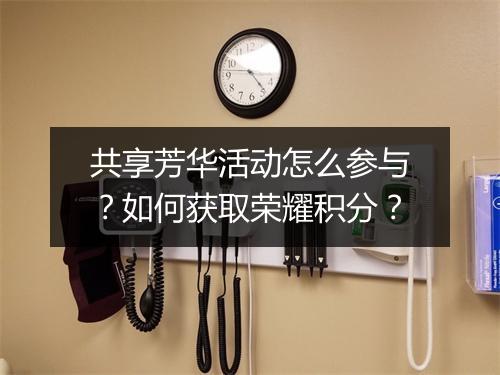 共享芳华活动怎么参与？如何获取荣耀积分？