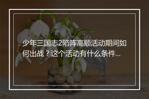 少年三国志2陷阵高顺活动期间如何出战？这个活动有什么条件？