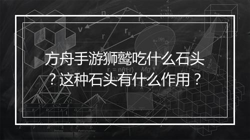 方舟手游狮鹫吃什么石头？这种石头有什么作用？