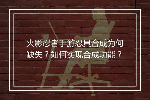 火影忍者手游忍具合成为何缺失？如何实现合成功能？