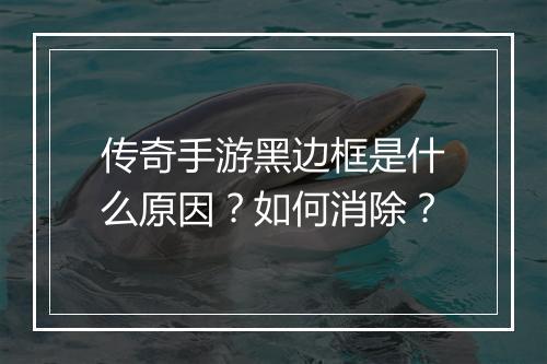 传奇手游黑边框是什么原因?如何消除?
