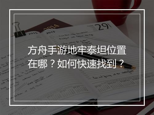 方舟手游地牢泰坦位置在哪？如何快速找到？