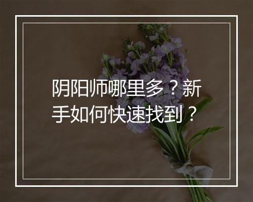 阴阳师哪里多？新手如何快速找到？
