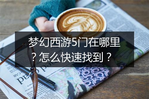 梦幻西游5门在哪里？怎么快速找到？