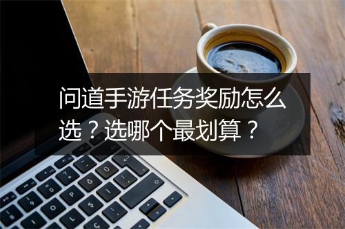 问道手游任务奖励怎么选？选哪个最划算？