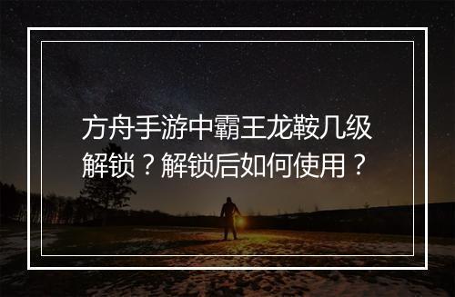 方舟手游中霸王龙鞍几级解锁？解锁后如何使用？