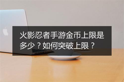 火影忍者手游金币上限是多少？如何突破上限？