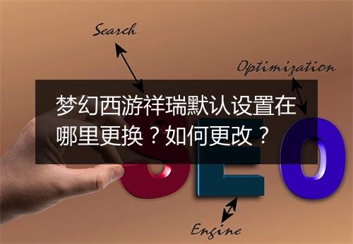梦幻西游祥瑞默认设置在哪里更换？如何更改？