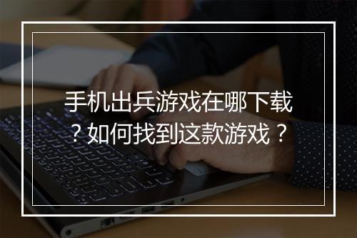 手机出兵游戏在哪下载？如何找到这款游戏？