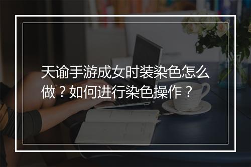 天谕手游成女时装染色怎么做？如何进行染色操作？