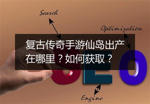 复古传奇手游仙岛出产在哪里？如何获取？