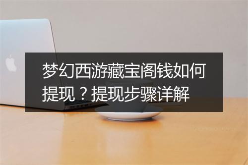 梦幻西游藏宝阁钱如何提现？提现步骤详解