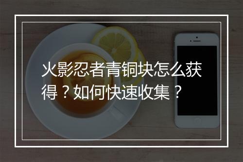 火影忍者青铜块怎么获得?如何快速收集?