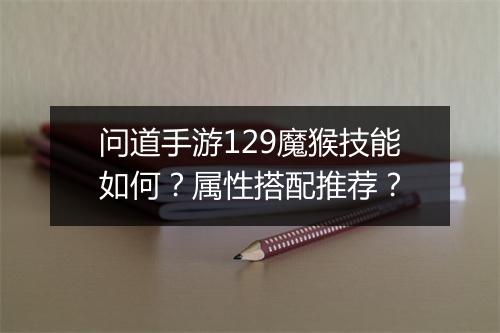 问道手游129魔猴技能如何？属性搭配推荐？