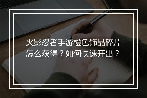 火影忍者手游橙色饰品碎片怎么获得？如何快速开出？