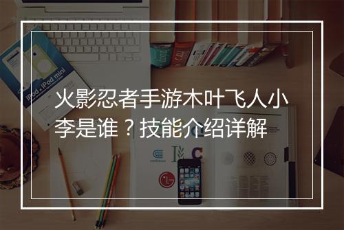 火影忍者手游木叶飞人小李是谁？技能介绍详解