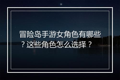 冒险岛手游女角色有哪些？这些角色怎么选择？