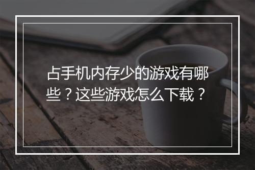 占手机内存少的游戏有哪些？这些游戏怎么下载？