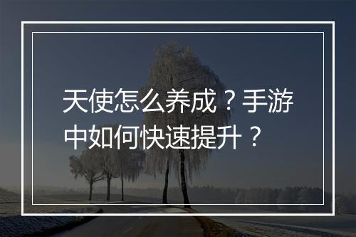 天使怎么养成？手游中如何快速提升？