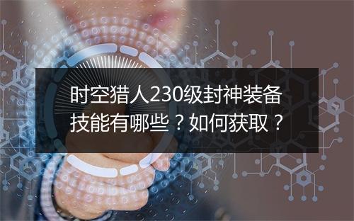 时空猎人230级封神装备技能有哪些？如何获取？
