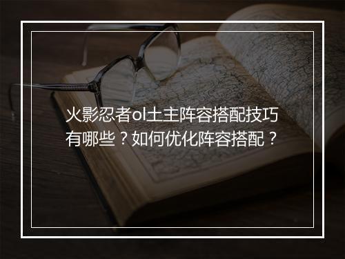 火影忍者ol土主阵容搭配技巧有哪些？如何优化阵容搭配？