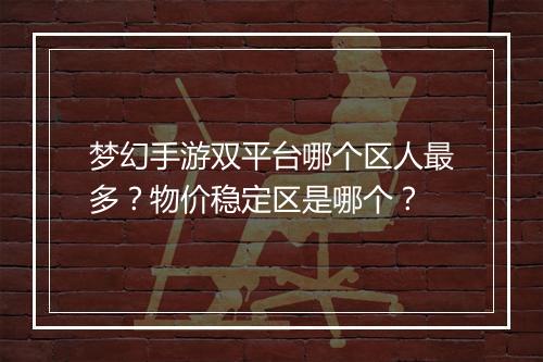 梦幻手游双平台哪个区人最多？物价稳定区是哪个？