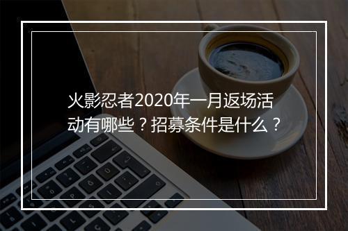 火影忍者2020年一月返场活动有哪些?招募条件是什么?