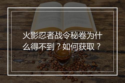 火影忍者战令秘卷为什么得不到？如何获取？