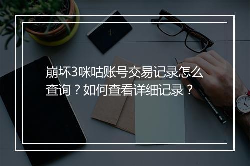 崩坏3咪咕账号交易记录怎么查询？如何查看详细记录？