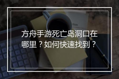 方舟手游死亡岛洞口在哪里？如何快速找到？