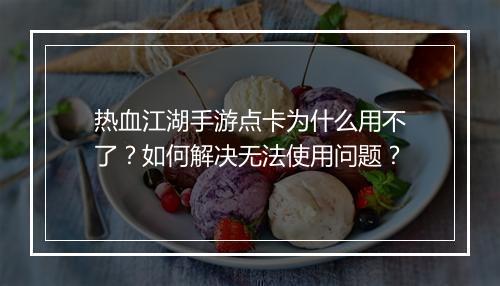 热血江湖手游点卡为什么用不了?如何解决无法使用问题?