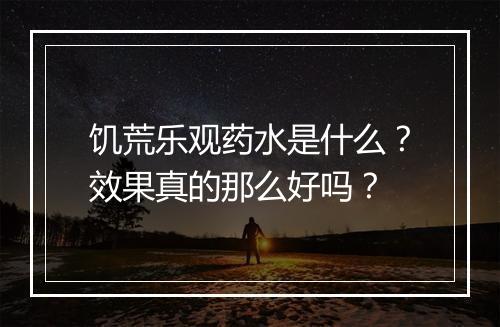 饥荒乐观药水是什么?效果真的那么好吗?