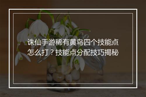 诛仙手游稀有黄鸟四个技能点怎么打？技能点分配技巧揭秘