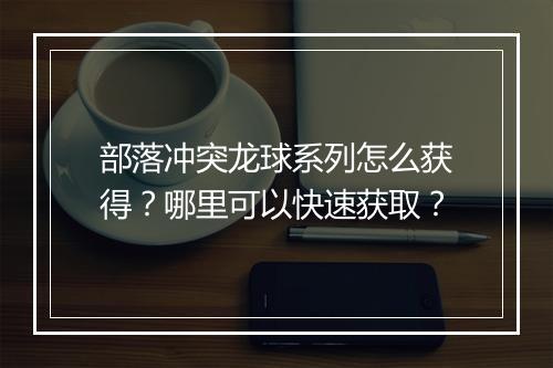 部落冲突龙球系列怎么获得?哪里可以快速获取?