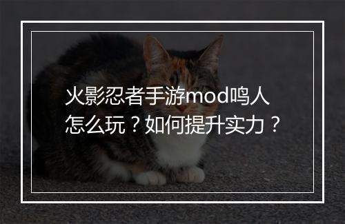 火影忍者手游mod鸣人怎么玩?如何提升实力?
