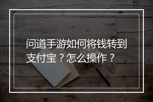 问道手游如何将钱转到支付宝?怎么操作?
