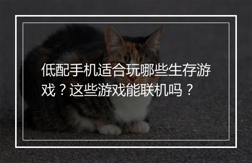 低配手机适合玩哪些生存游戏?这些游戏能联机吗?