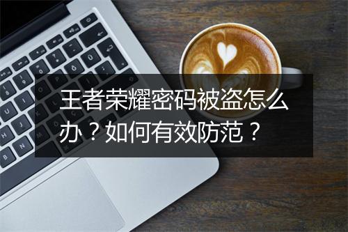 王者荣耀密码被盗怎么办?如何有效防范?