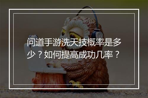 问道手游洗天技概率是多少?如何提高成功几率?