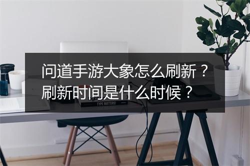 问道手游大象怎么刷新?刷新时间是什么时候?