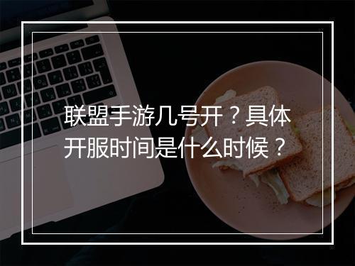 联盟手游几号开?具体开服时间是什么时候?