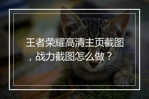 王者荣耀高清主页截图，战力截图怎么做？