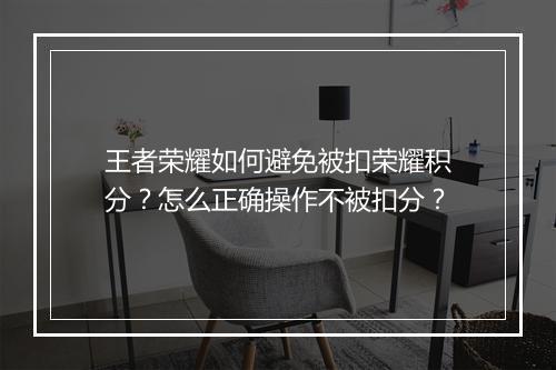 王者荣耀如何避免被扣荣耀积分?怎么正确操作不被扣分?