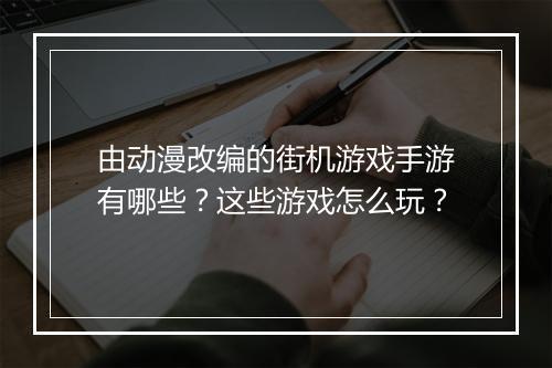 由动漫改编的街机游戏手游有哪些?这些游戏怎么玩?
